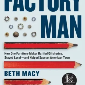 Factory Man: How One Furniture Maker Battled Offshoring, Stayed Local - and Helped Save an American Town